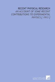 Recent Physical Research: An Account of Some Recent Contributions to Experimental Physics [ 1913 ]