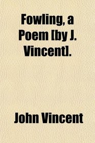 Fowling, a Poem [by J. Vincent].