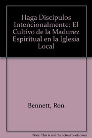 Haga Discipulos Intencionalmente: El Cultivo de la Madurez Espiritual en la Iglesia Local (Spanish Edition)