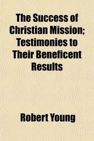 The Success of Christian Mission; Testimonies to Their Beneficent Results