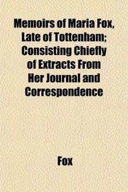 Memoirs of Maria Fox, Late of Tottenham; Consisting Chiefly of Extracts From Her Journal and Correspondence