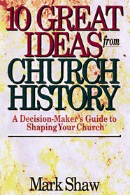 10 Great Ideas from Church History: A Decision-Maker's Guide to Shaping Your Church