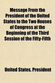 Message From the President of the United States to the Two Houses of Congress at the Beginning of the Third Session of the Fifty-Fifth