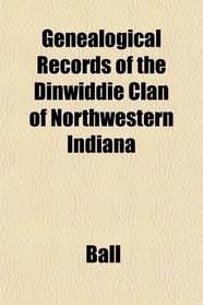 Genealogical Records of the Dinwiddie Clan of Northwestern Indiana