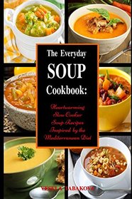 The Everyday Soup Cookbook: Heartwarming Slow Cooker Soup Recipes Inspired by the Mediterranean Diet: Healthy Recipes for Weight Loss (Souping and Soup Diet for Weight Loss)