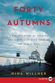 Forty Autumns: A Family's Story of Survival and Courage on Both Sides of the Berlin Wall (Larger Print)