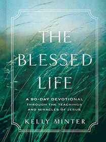 The Blessed Life: A 90-Day Devotional through the Teachings and Miracles of Jesus