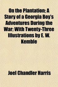 On the Plantation; A Story of a Georgia Boy's Adventures During the War; With Twenty-Three Illustrations by E. W. Kemble