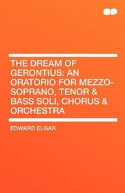 The Dream of Gerontius: an Oratorio for Mezzo-soprano, Tenor & Bass Soli, Chorus & Orchestra