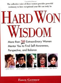 Hard Won Wisdom : More than 50 Extraordinary Women Mentor You Find Self Awareness, Perspective and Balance