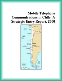 Mobile Telephone Communications in Chile: A Strategic Entry Report, 2000 (Strategic Planning Series)