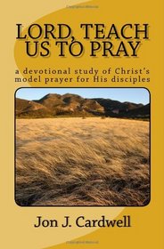 Lord, Teach Us to Pray: a devotional study of Christ's model prayer for His disciples