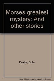 Morses greatest mystery: And other stories