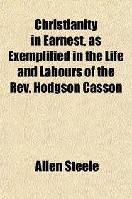 Christianity in Earnest, as Exemplified in the Life and Labours of the Rev. Hodgson Casson