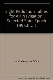 Sight Reduction Tables for Air Navigation Vol. 1: Selected Stars Epoch 1995.0 (v. 1)