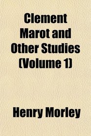 Clement Marot, and Other Studies (Volume 1)