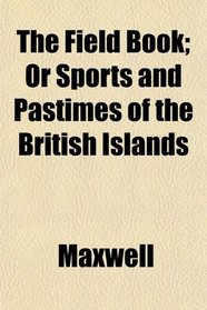 The Field Book; Or Sports and Pastimes of the British Islands
