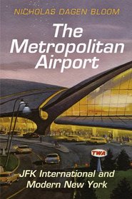 The Metropolitan Airport: JFK International and Modern New York (American Business, Politics, and Society)