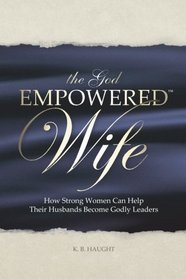 The God Empowered Wife: How Strong Women Can Help Their Husbands Become Godly Leaders