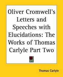 Oliver Cromwell's Letters And Speeches With Elucidations: The Works Of Thomas Carlyle