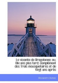 Le vicomte de Bragelonne; ou, Dix ans plus tard; complment des Trois mousquetaires et de Vingt ans (French Edition)