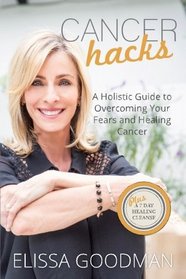 Cancer Hacks: A Holistic Guide to Overcoming your Fears and Healing Cancer