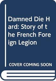 Damned Die Hard: Story of the French Foreign Legion