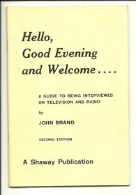 Hello, Good Evening and Welcome: Guide to Being Interviewed on Television and Radio