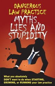 Dangerous Law Practice Myths, Lies and Stupidity