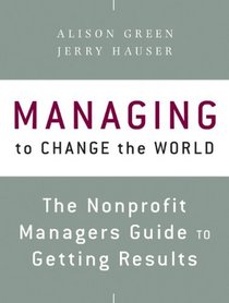 Managing to Change the World: The Nonprofit Manager's Guide to Getting Results