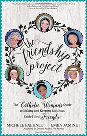 The Friendship Project: The Catholic Woman's Guide to Making and Keeping Fabulous, Faith-Filled Friends