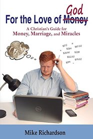 For the Love of God: A Christian?s Guide to Money, Marriage, and Miracles