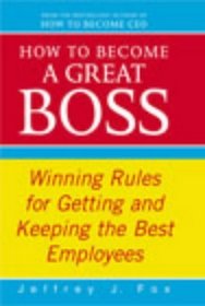 How to Become a Great Boss: Winning Rules for Getting and Keeping the Best Employees