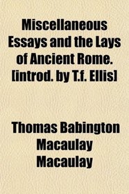 Miscellaneous Essays and the Lays of Ancient Rome. [introd. by T.f. Ellis]