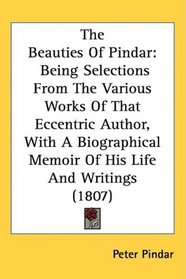 The Beauties Of Pindar: Being Selections From The Various Works Of That Eccentric Author, With A Biographical Memoir Of His Life And Writings (1807)