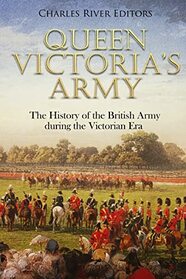 Queen Victoria?s Army: The History of the British Army during the Victorian Era