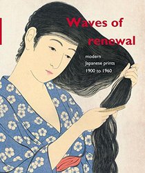 Waves of Renewal: Modern Japanese Prints, 1900 to 1960: Selections from the Nihon No Hanga Collection, Amsterdam