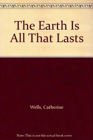 The Earth Is All That Lasts