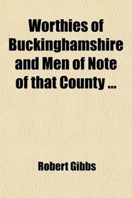 Worthies of Buckinghamshire and Men of Note of that County ...