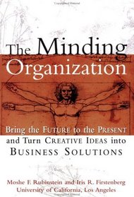 The Minding Organization : Bring the Future to the Present and Turn Creative Ideas into Business Solutions