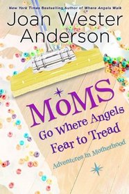 Moms Go Where Angels Fear to Tread: Adventures in Motherhood