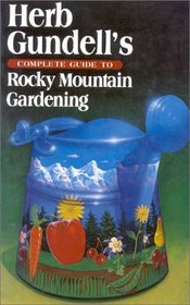 Herb Gundell's Complete Guide to Rocky Mountain Gardening