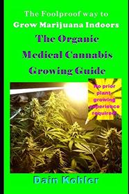 The Foolproof Way to Grow Marijuana Indoors : The Organic Medical Cannabis Growing Guide