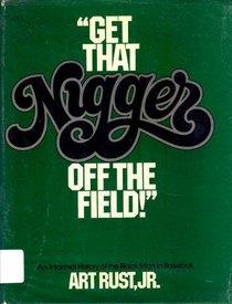 Get That Nigger off the Field! A Sparkling, Informal History of the Black Man in Baseball