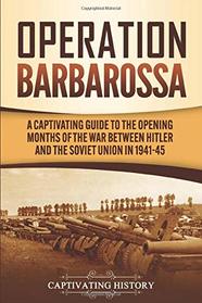 Operation Barbarossa: A Captivating Guide to the Opening Months of the War between Hitler and the Soviet Union in 1941?45