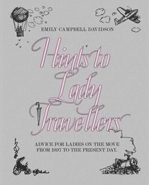 Hints to Lady Travellers: Advice For Ladies On The Move From 1897 To The Present Day (Royal Geographic Society)