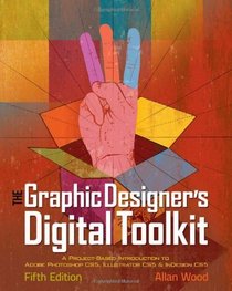 The Graphic Designer's Digital Toolkit: A Project-Based Introduction to Adobe Photoshop CS5, Illustrator CS5 & InDesign CS5 (Adobe Creative Suite)