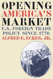 Opening America's Market: U.S. Foreign Trade Policy Since 1776 (Luther Hartwell Hodges Series on Business, Society and the State)