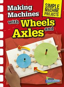 Making Machines with Wheels and Axles (Simple Machine Projects)