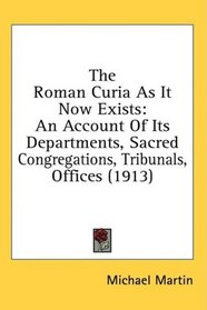 The Roman Curia As It Now Exists: An Account Of Its Departments, Sacred Congregations, Tribunals, Offices (1913)